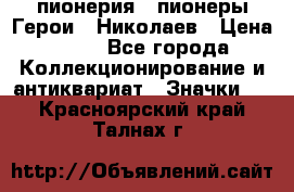 1.1) пионерия : пионеры Герои - Николаев › Цена ­ 90 - Все города Коллекционирование и антиквариат » Значки   . Красноярский край,Талнах г.